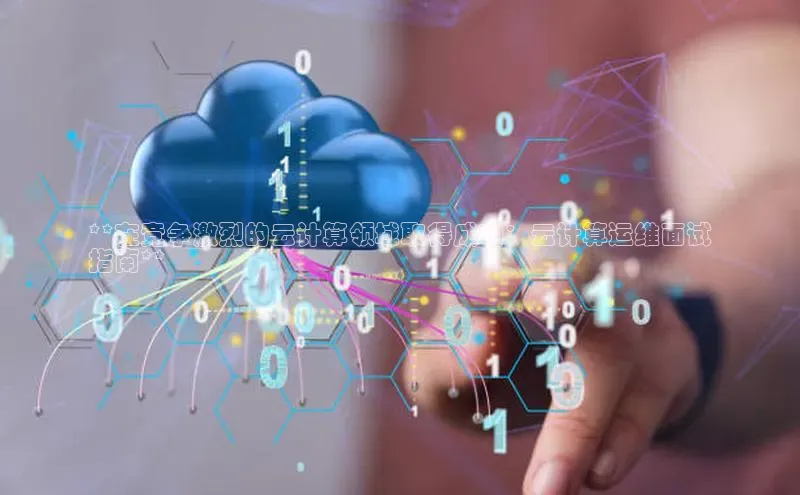 加拿大28预测开奖官网咪牌哇咔哇咔文化**在竞争激烈的云计算领域取得成功：云计算运维面试
指南**