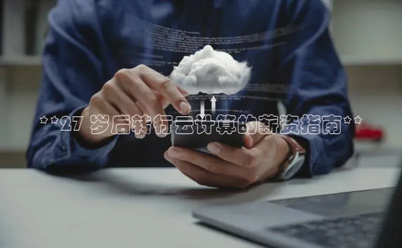 28圈.ccmpc百度手机助手**27 岁后转行云计算的薪资指南**