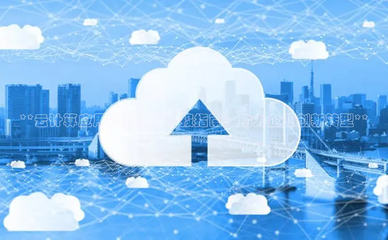 加拿大28开奖结果预测官网百度游戏**云计算应用创新基地申报指南：助力企业创新转型**