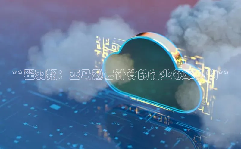 加拿大28圈预测准确率高的百度百聘**翟羽翔：亚马逊云计算的行业领军人物**