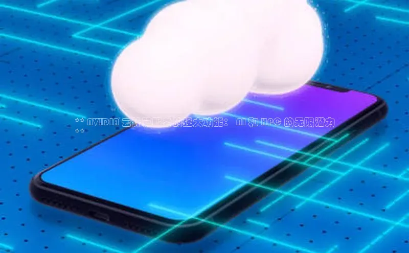 28圈.ccmpc29官网版下载云创智行** NVIDIA 云计算服务的强大功能： AI 和 HPC 的无限潜力
**