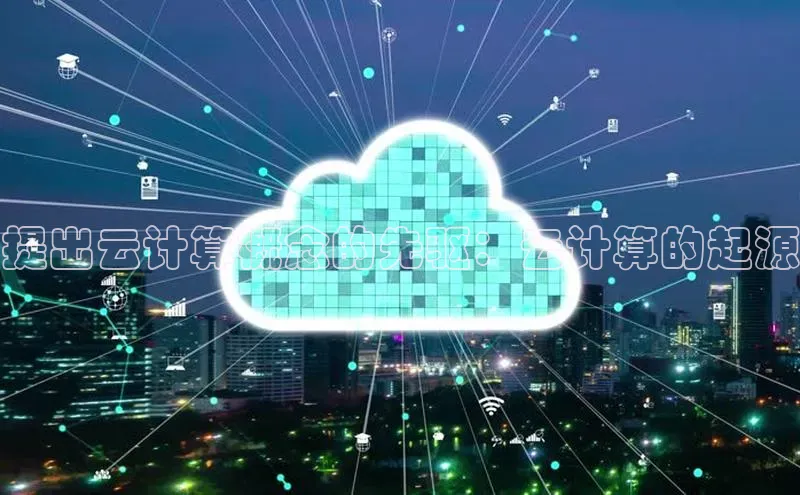 加拿大2.8平台下载华扬联众提出云计算概念的先驱：云计算的起源