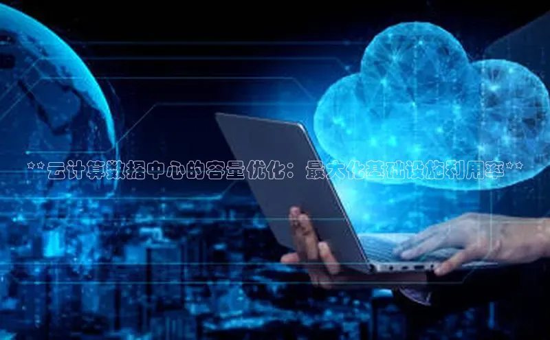 加拿大2.8平台下载华扬联众**云计算数据中心的容量优化：最大化基础设施利用率**