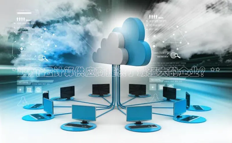 28电子游戏官方网站小度商城**哪个云计算供应商提供了最强大的企业？**