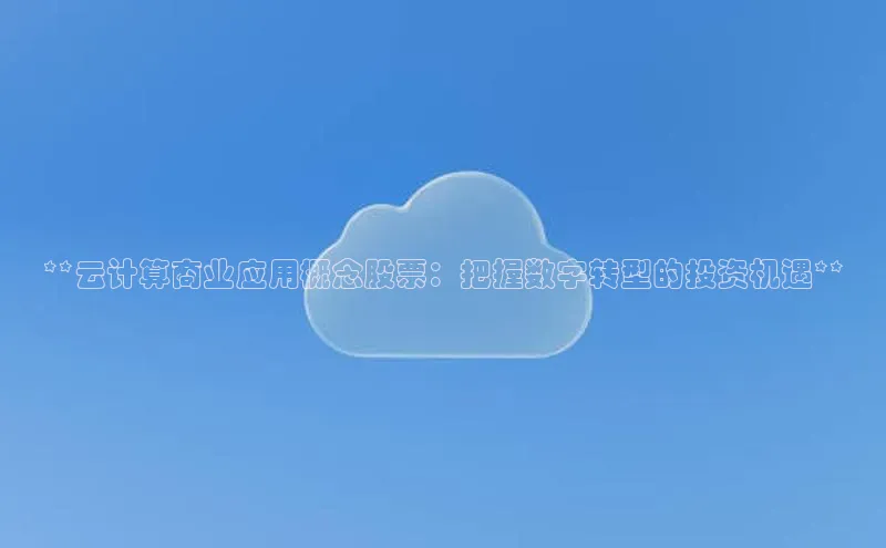 pc加拿大28预测开奖百度智能门户**云计算商业应用概念股票：把握数字转型的投资机遇**