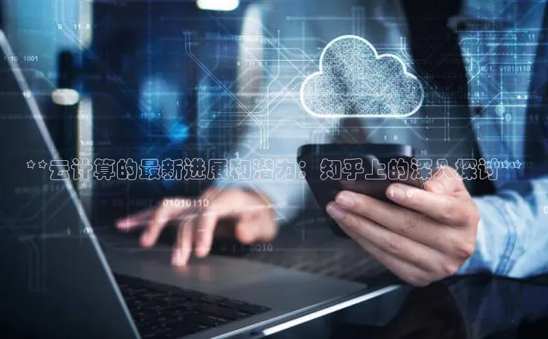 28圈.ccmpc正版彩讯股份**云计算的最新进展和潜力：知乎上的深入探讨**