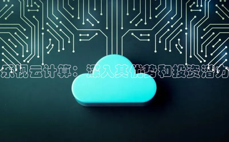 加拿大NG28娱乐软件百度社团赞助平台乐视云计算：深入其优势和投资潜力