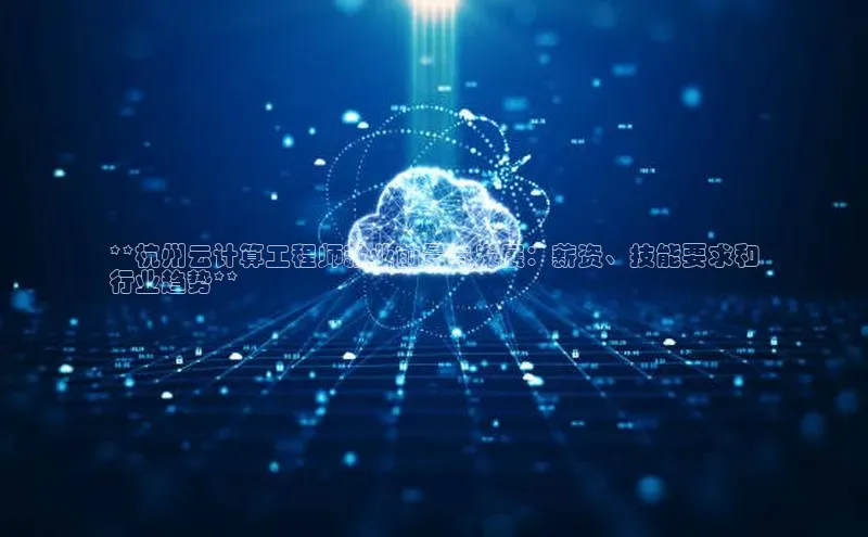 28圈平台官网版下载慧博云通**杭州云计算工程师就业前景与发展：薪资、技能要求和
行业趋势**