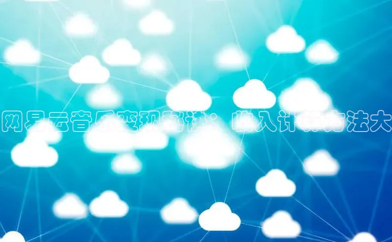 pc28圈下载路畅科技网易云音乐变现秘诀：收入计算方法大