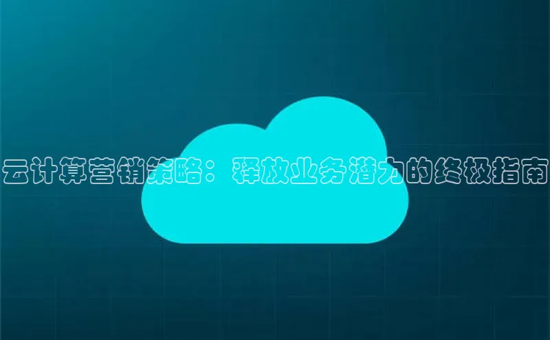 28圈注册网站一径科技云计算营销策略：释放业务潜力的终极指南