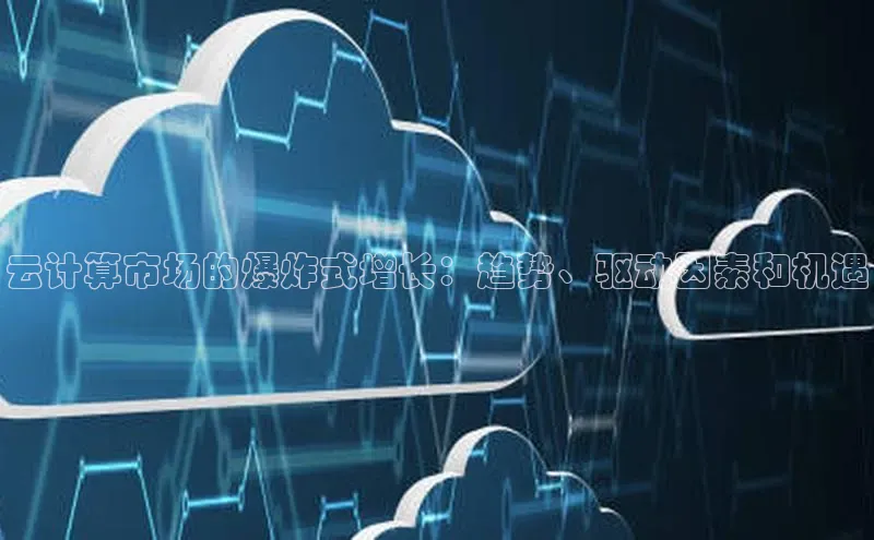 能玩加拿大28的网址如流云计算市场的爆炸式增长：趋势、驱动因素和机遇