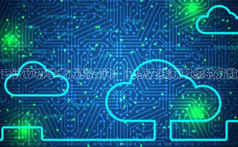 28圈注册网站百度 H5云计算初学者成绩查询：免费在线获取您的分数