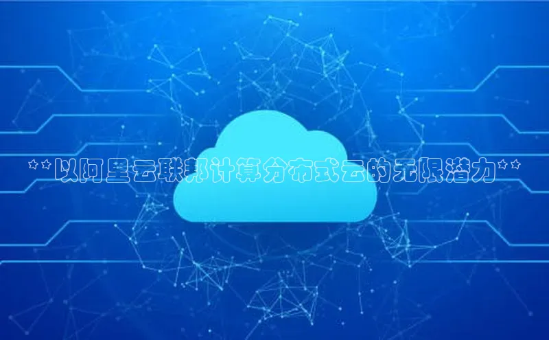 加拿大2.8平台下载华扬联众**以阿里云联邦计算分布式云的无限潜力**