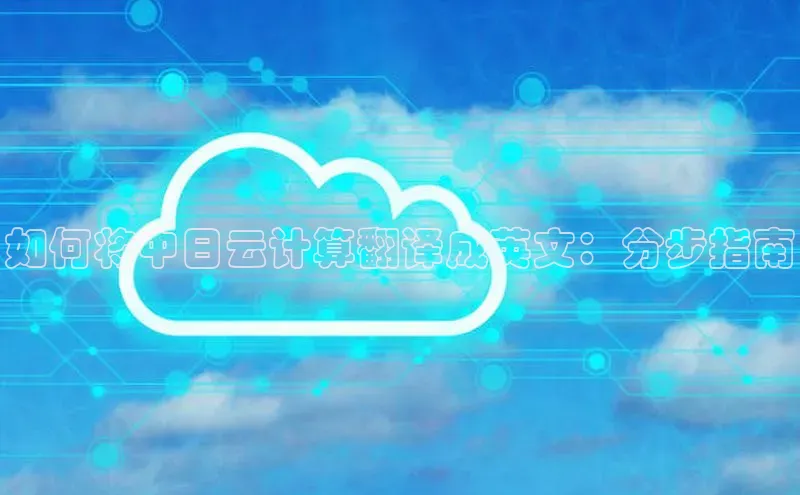 28圈.ccm小米如何将中日云计算翻译成英文：分步指南