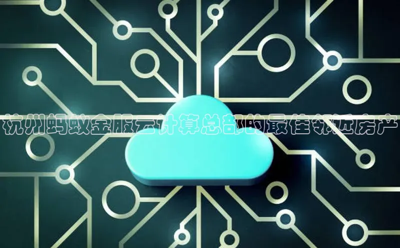 加拿大28圈曹操预测梯哥哥科技杭州蚂蚁金服云计算总部的最佳邻近房产