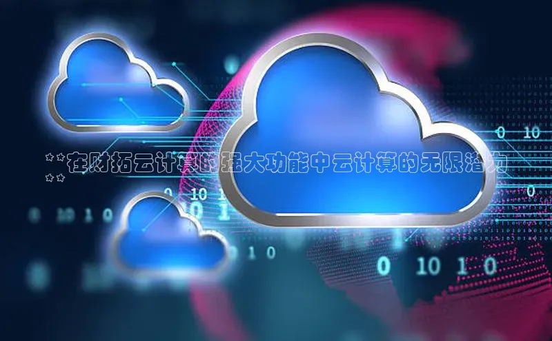 加拿大28圈曹操预测梯哥哥科技**在财拓云计算的强大功能中云计算的无限潜力
**