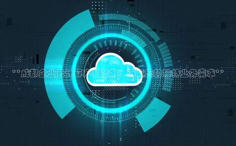 加拿大28开奖结果预测官网百度游戏**成都企业云计算产品定制：满足您的独特业务需求**