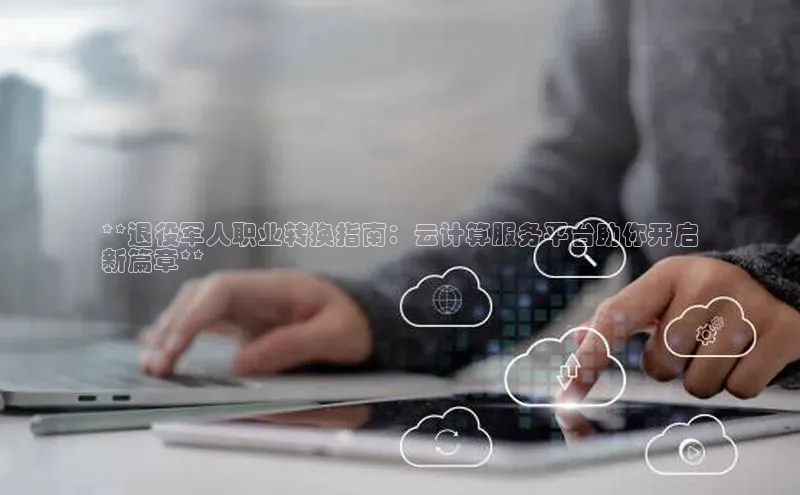 加拿大预测28在线预测官网网易**退役军人职业转换指南：云计算服务平台助你开启
新篇章**