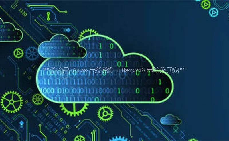 加拿大28圈注册链接百度网盘企业版**什么是 Azure 云计算？ Microsoft 云计算服务**