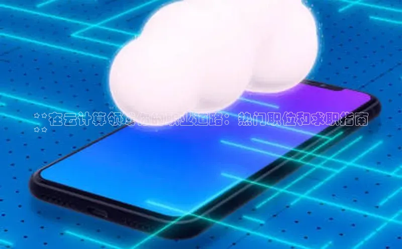 28圈.ccmpc携程**在云计算领域你的职业道路：热门职位和求职指南
**