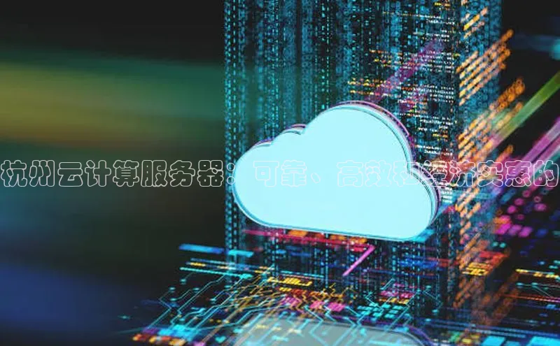 加拿大28预测开奖官网咪牌百度信誉杭州云计算服务器：可靠、高效和经济实惠的