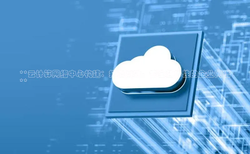 加拿大28圈.ccm挪威主权基金**云计算网络中心构建：打造高效、安全且弹性的企业网络
**