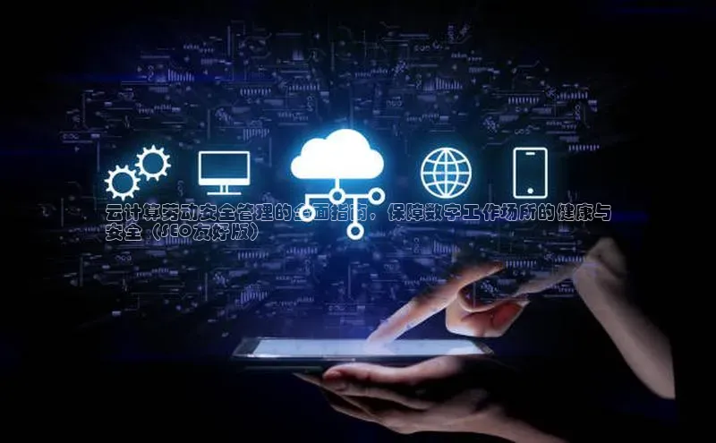 加拿大28圈数字规则视觉中国云计算劳动安全管理的全面指南，保障数字工作场所的健康与
安全（SEO友好版）