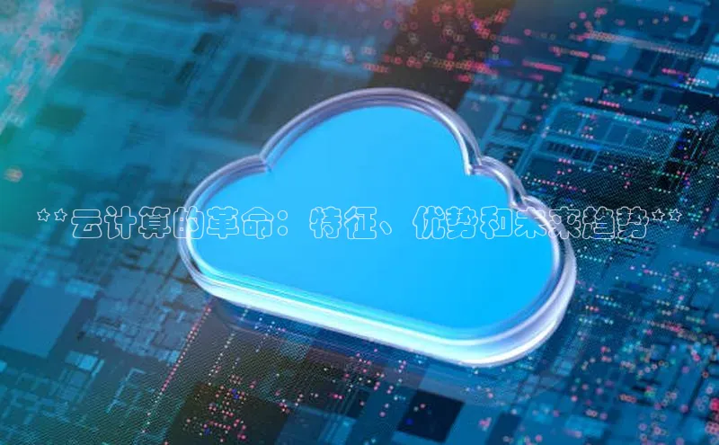 加拿大28圈预测准确率高的轻美电器**云计算的革命：特征、优势和未来趋势**