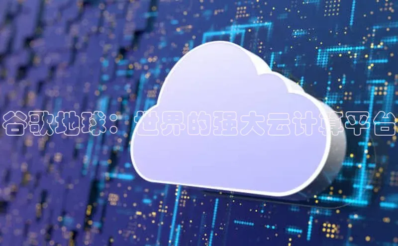 加拿大28圈下载百度翻译谷歌地球：世界的强大云计算平台