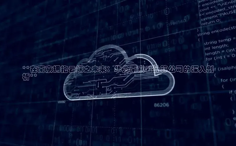 加拿大预测28在线预测官网网易**在南京拥抱云端之未来：华为南京云计算公司的深入剖
析**