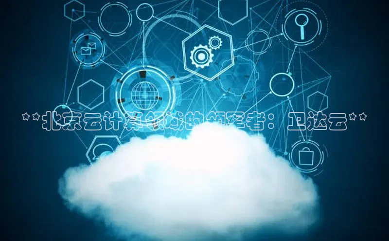 加拿大28圈最新版2023下载百家号**北京云计算领域的领军者：卫达云**