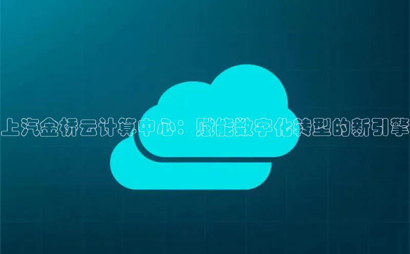 加拿大28圈预测大神普信公司上汽金桥云计算中心：赋能数字化转型的新引擎
