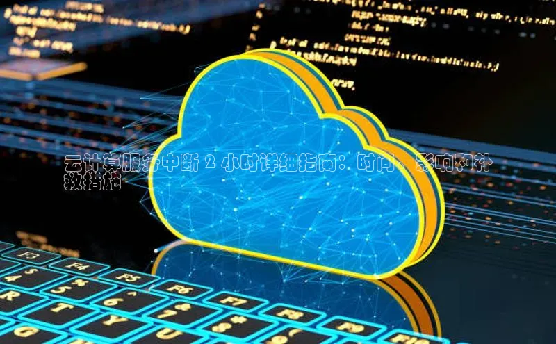 能玩加拿大28的网址如流云计算服务中断 2 小时详细指南：时间、影响和补
救措施