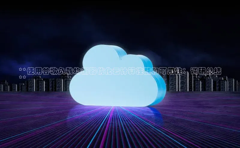 加拿大28圈数字规则百度安全社区**使用谷歌负载均衡器优化云计算性能和可用性：调研总结
**