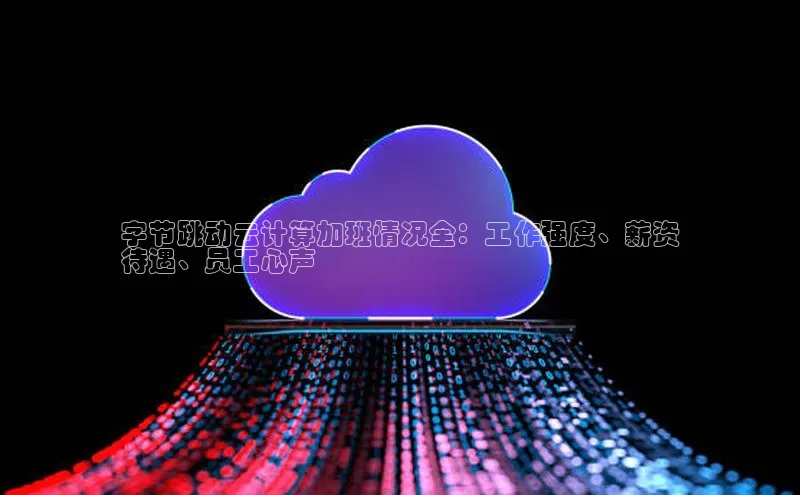 加拿大28开奖结果预测官网百度游戏字节跳动云计算加班情况全：工作强度、薪资
待遇、员工心声