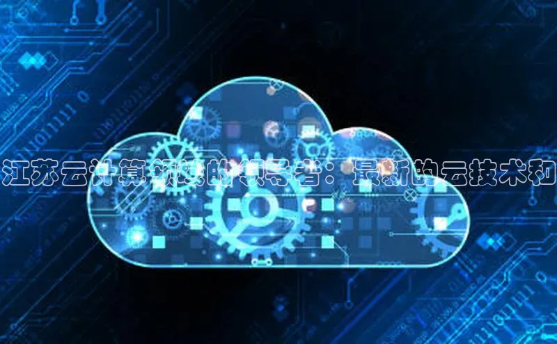 加拿大28预测开奖官网咪牌58同城江苏云计算领域的领导者：最新的云技术和