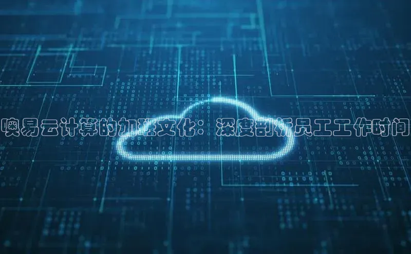 pc加拿大28预测开奖百度智能门户噢易云计算的加班文化：深度剖析员工工作时间