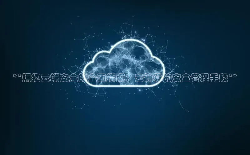加拿大28圈数字规则视觉中国**拥抱云端安全的全面指南：云计算的安全管理手段**
