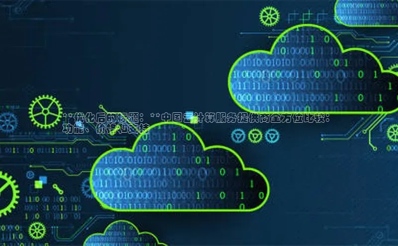 28圈平台链接中文在线**优化后的标题：**中国云计算服务提供商全方位比较：
功能、价格和支持