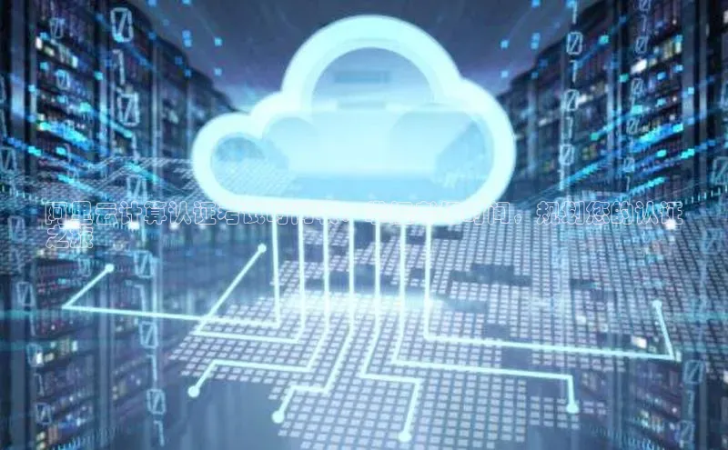 加拿大预测28在线预测官网网易阿里云计算认证考试时间表：掌握考场时间，规划您的认证
之旅