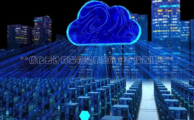 28圈平台官网版下载字节跳动**优化云计算架构显示层的 SEO 设置技巧**