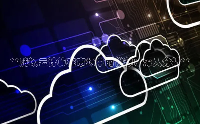 加拿大28圈.ccm百度识图**腾讯云计算在市场中的份额：深入分析**