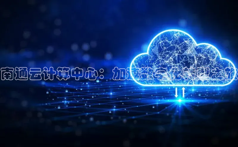 加拿大2.8平台下载诸葛科技南通云计算中心：加速数字化转型之旅