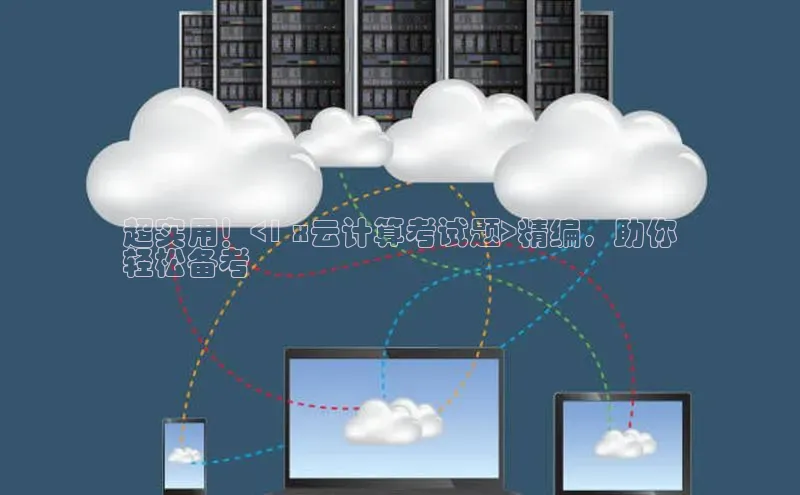 28圈电子游戏汉得信息超实用！<1 x云计算考试题>精编，助你
轻松备考