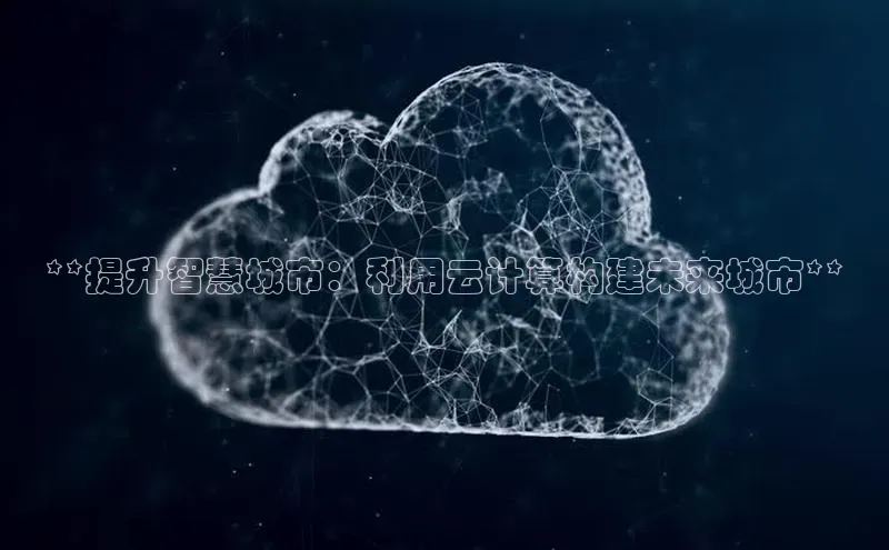 加拿大28开奖结果预测官网阿里尔公司**提升智慧城市：利用云计算构建未来城市**