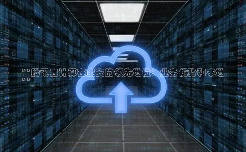 加拿大28圈曹操预测度小满支付**腾讯云计算在宝安的领先地位：业务优势和本地
**