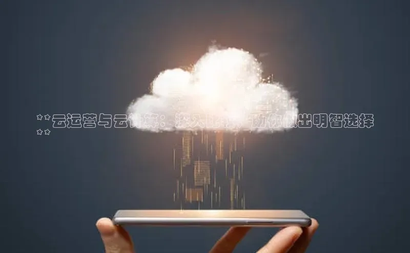 加拿大28圈注册链接百度网盘企业版**云运营与云计算：深入比较，助你做出明智选择
**