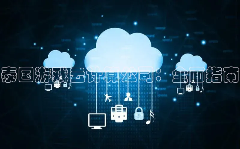 28电子游戏官方网站小度商城泰国游戏云计算公司：全面指南