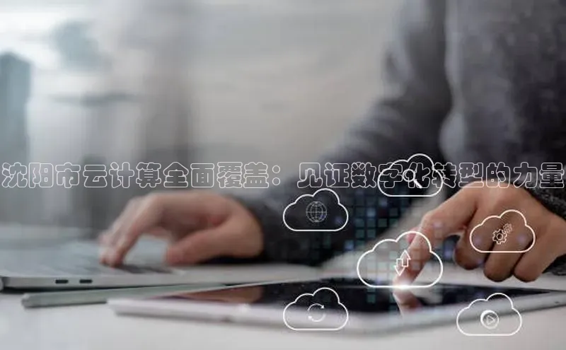 加拿大28预测开奖官网咪牌百度信誉沈阳市云计算全面覆盖：见证数字化转型的力量