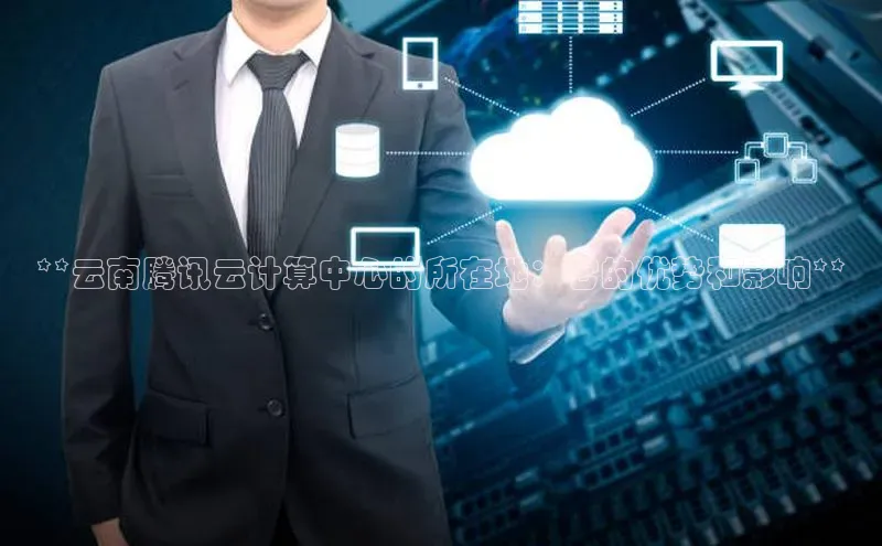 加拿大28圈合法吗赛富乐斯**云南腾讯云计算中心的所在地：它的优势和影响**